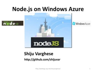 Node.js on Windows Azure




    Shiju Varghese
    http://github.com/shijuvar

            http://weblogs.asp.net/shijuvarghese/   1
 