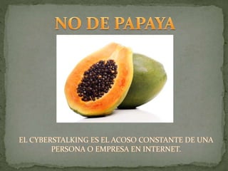No de papaya con el cyberstalkers