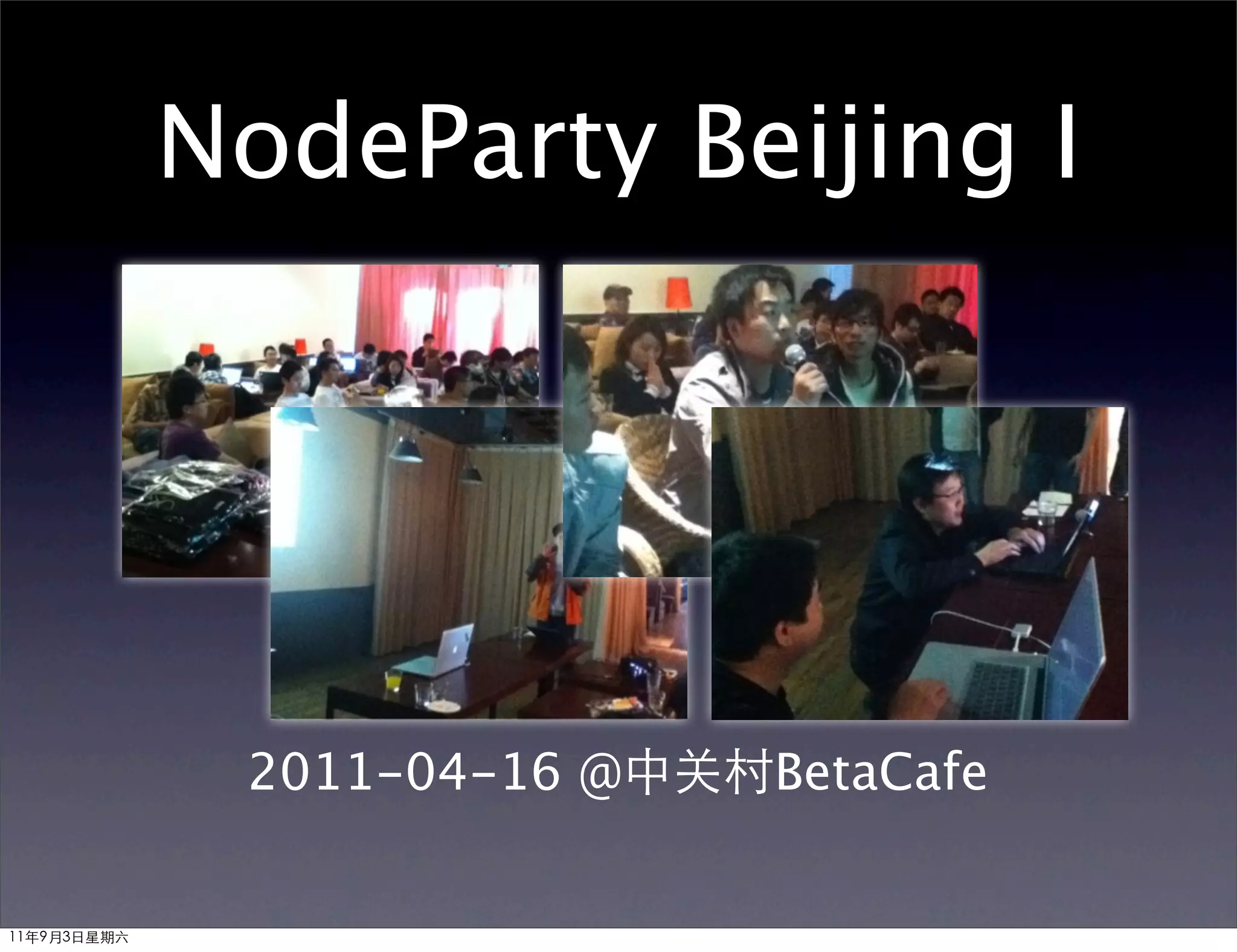 NodeParty Beijing I




              2011-04-16 @中关村BetaCafe


11年9月3日星期六
 