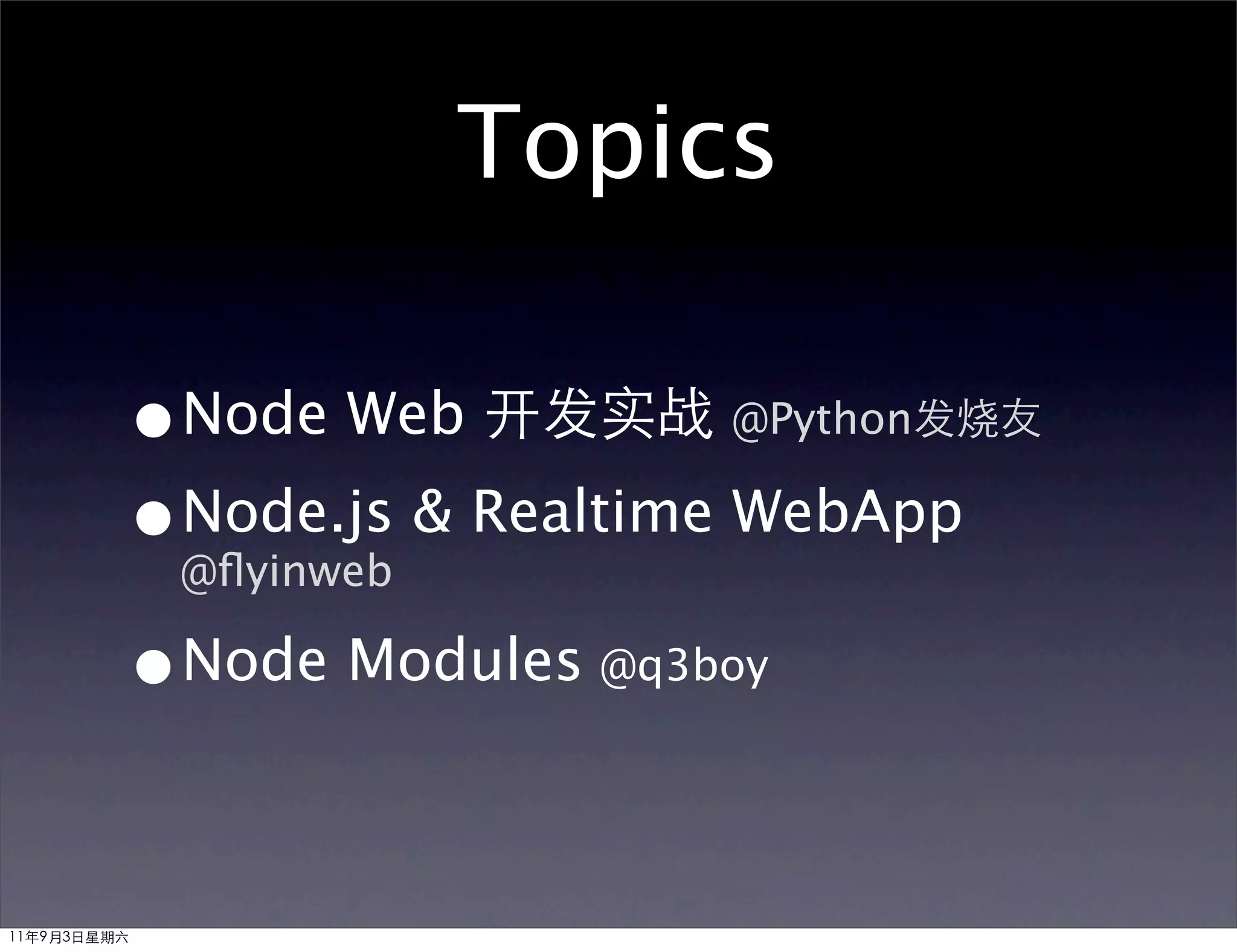 Topics

         •Node Web 开发实战 @Python发烧友
         •@ﬂyinweb & Realtime WebApp
          Node.js

         •Node Modules @q3boy

11年9月3日星期六
 