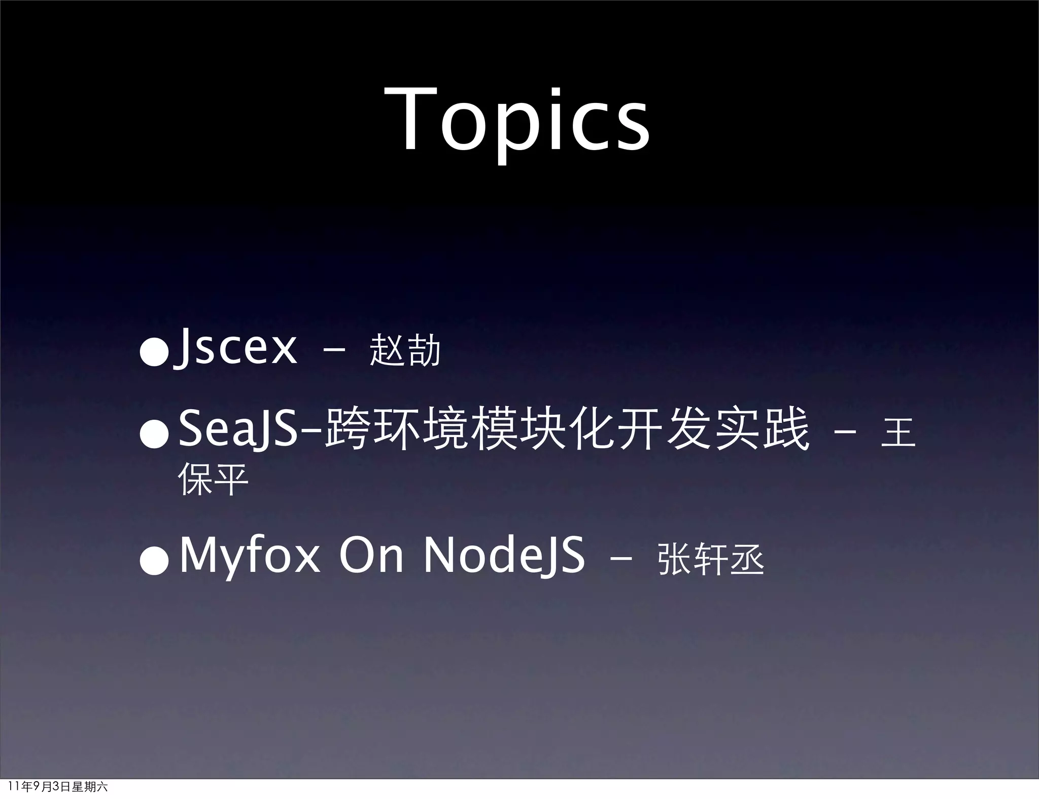 Topics

             •Jscex － 赵劼
             •保平
              SeaJS–跨环境模块化开发实践 － 王

             •Myfox On NodeJS － 张轩丞

11年9月3日星期六
 