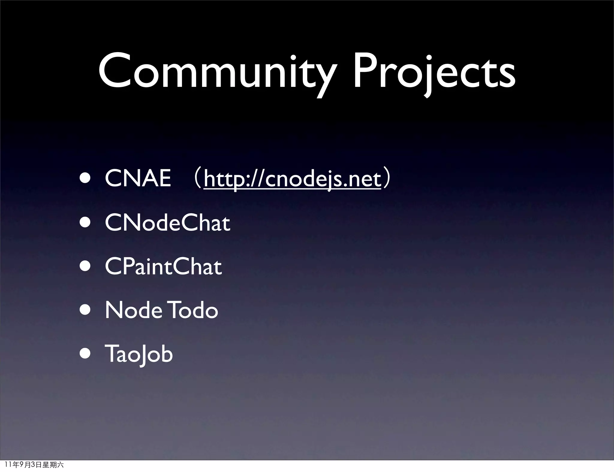 Community Projects

             • CNAE （http://cnodejs.net）
             • CNodeChat
             • CPaintChat
             • Node Todo
             • TaoJob

11年9月3日星期六
 