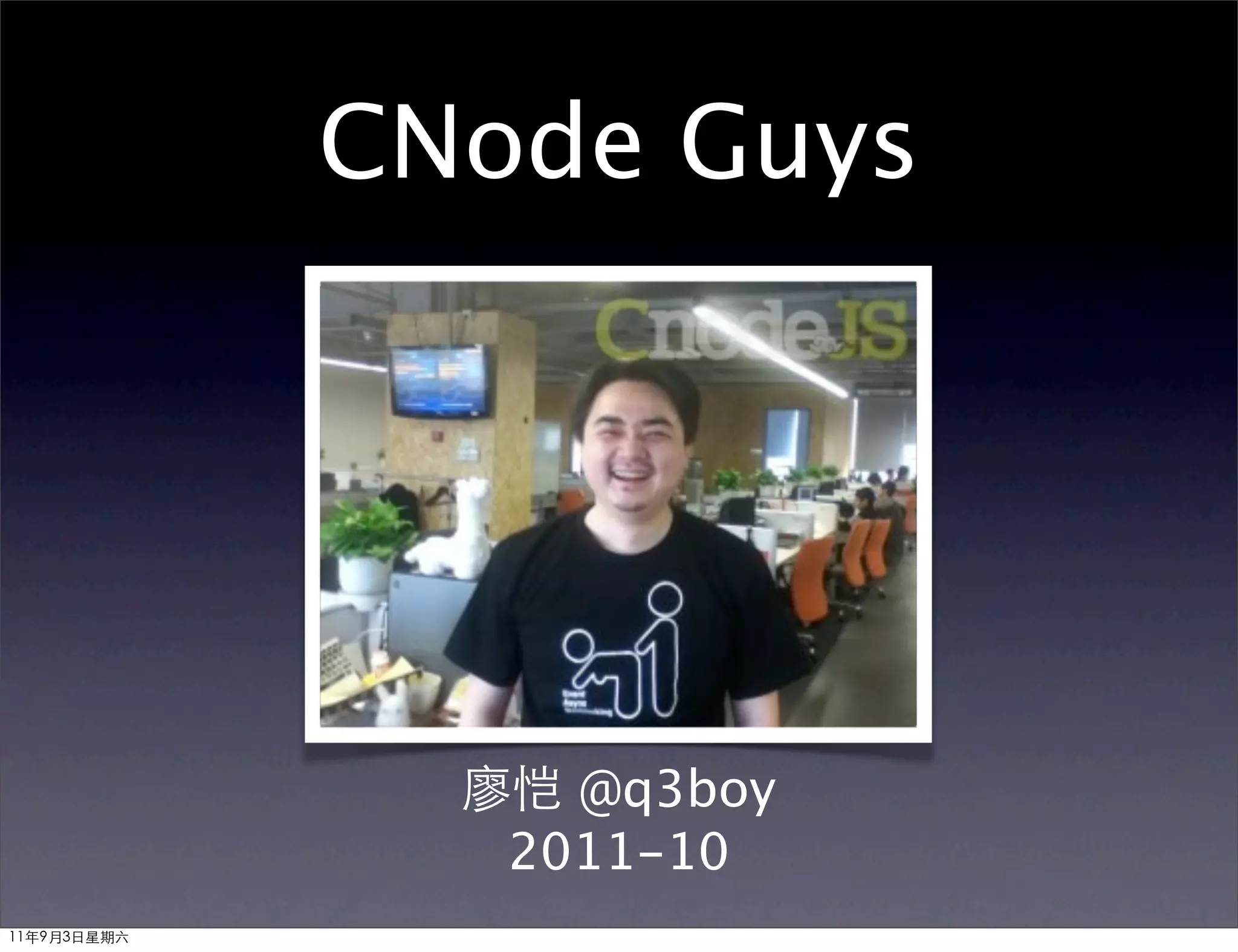 CNode Guys




               廖恺 @q3boy
                2011-10
11年9月3日星期六
 