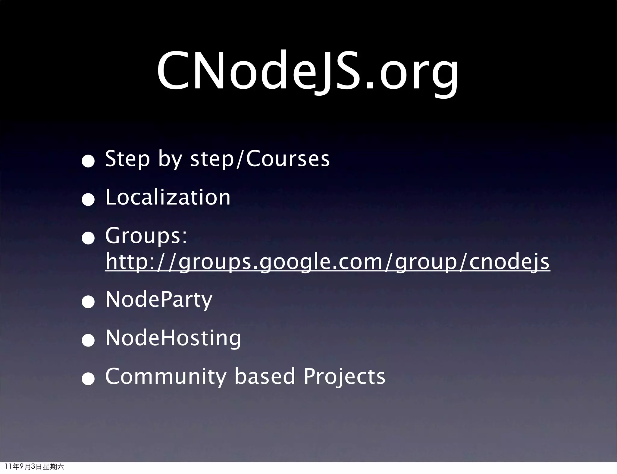 CNodeJS.org
             • Step by step/Courses
             • Localization
             • Groups:
               http://groups.google.com/group/cnodejs

             • NodeParty
             • NodeHosting
             • Community based Projects

11年9月3日星期六
 