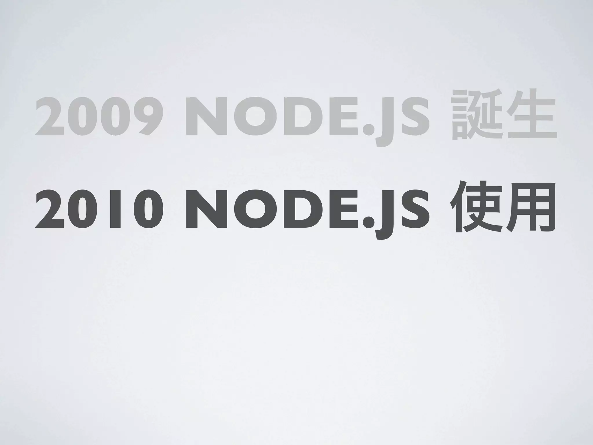 2009 NODE.JS 誕生
2010 NODE.JS 使用
 