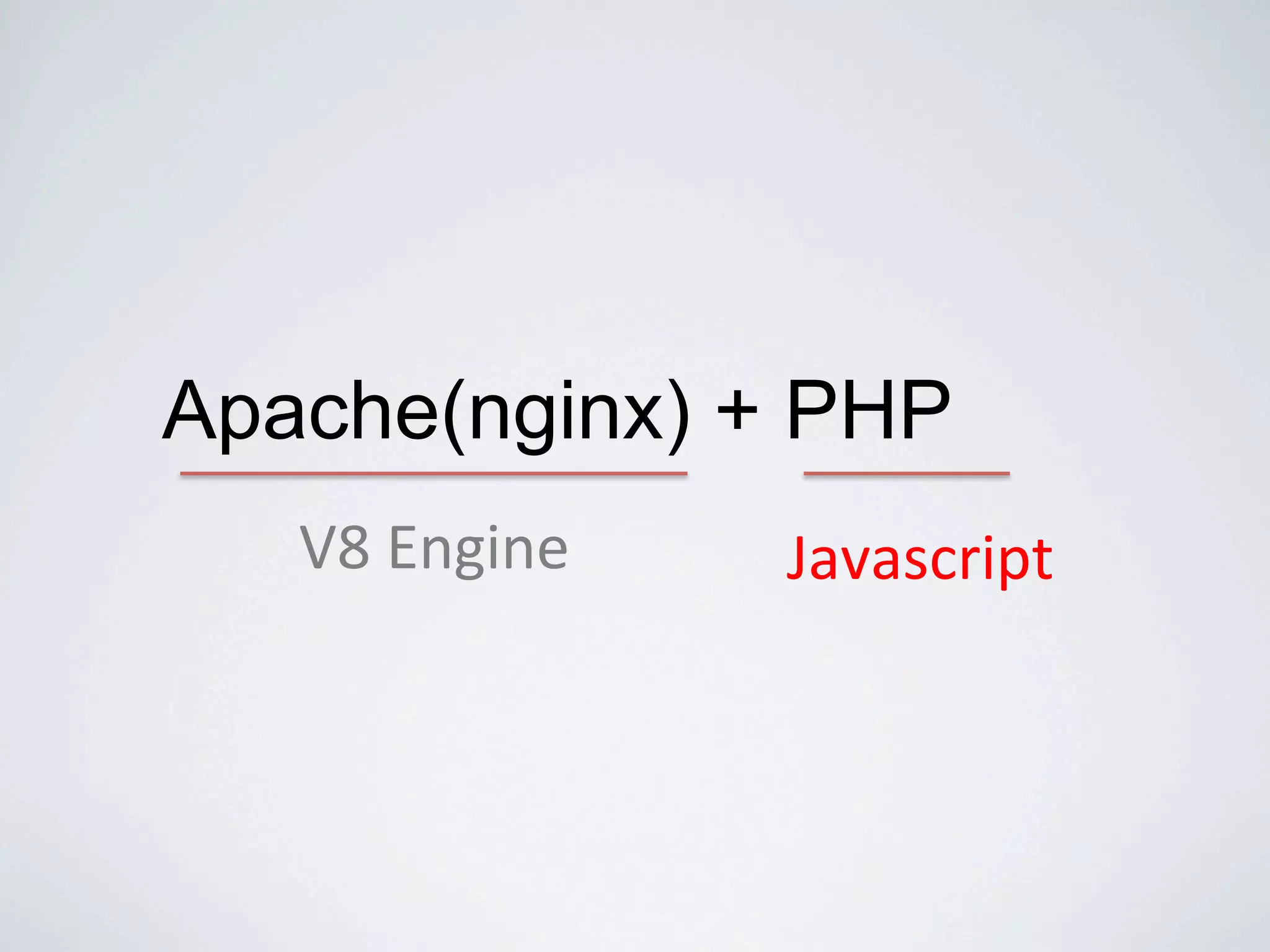 Apache(nginx) + PHP
   V8#Engine   Javascript
 