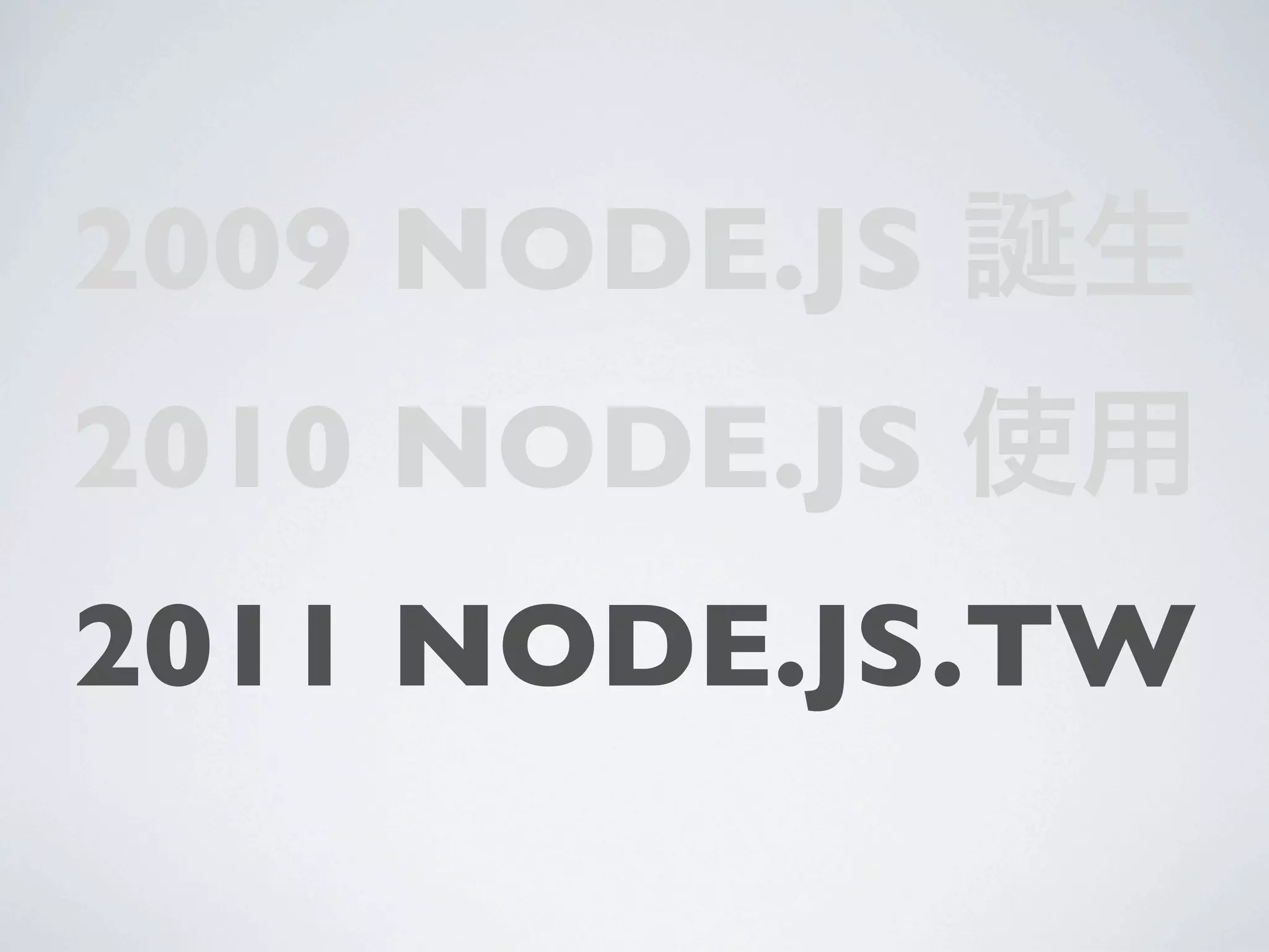 2009 NODE.JS 誕生
2010 NODE.JS 使用
2011 NODE.JS.TW
 