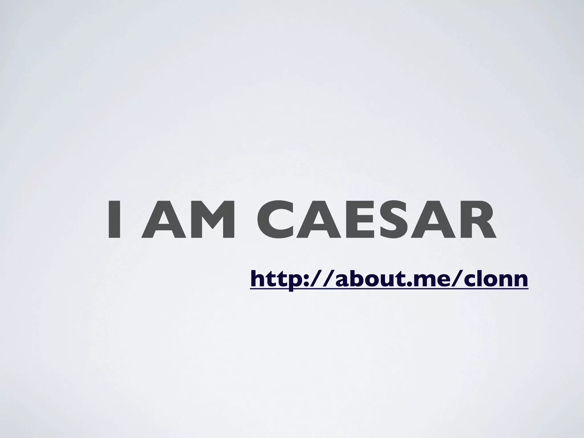 I AM CAESAR
    http://about.me/clonn
 