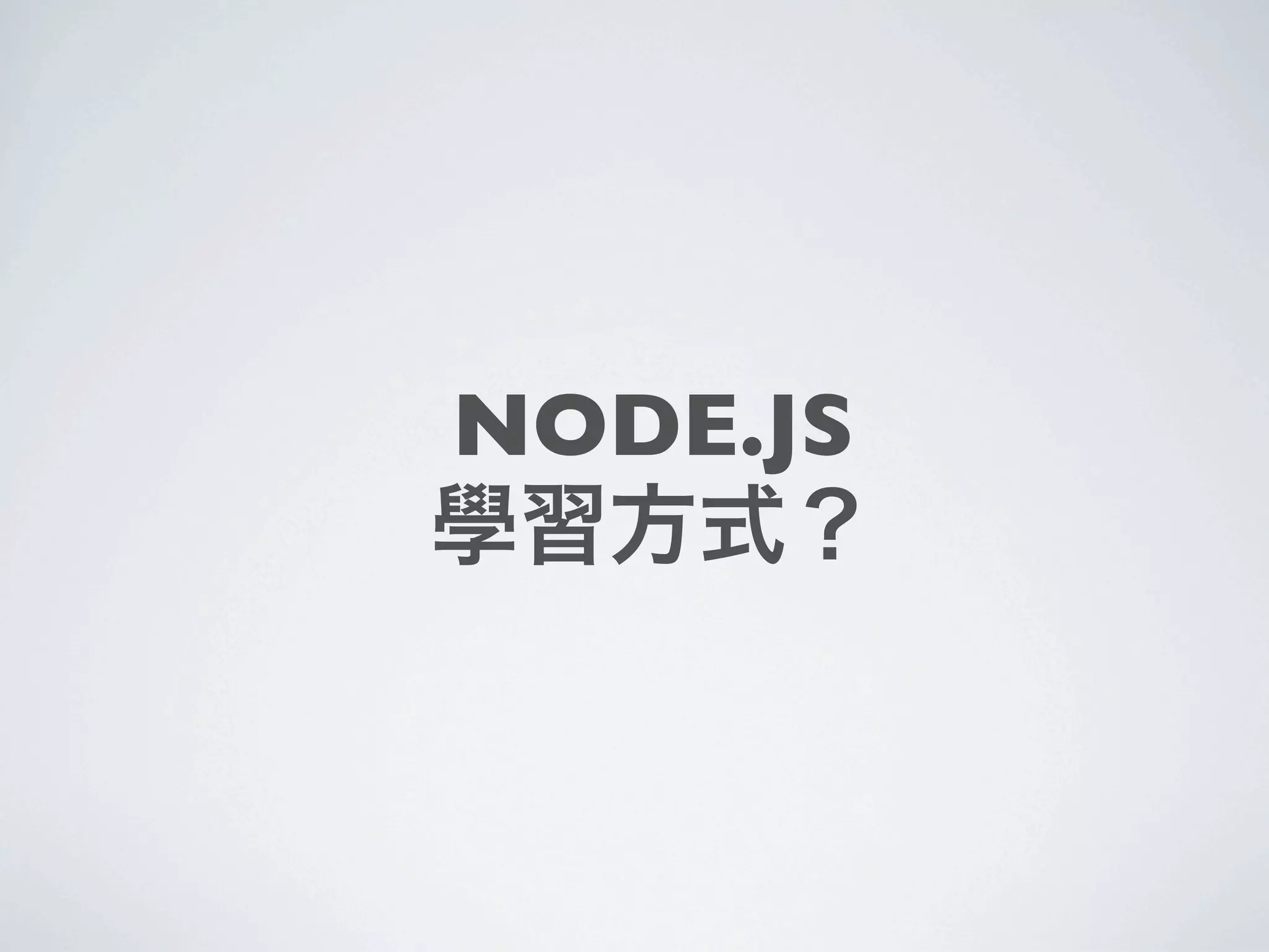 NODE.JS
學習方式？
 