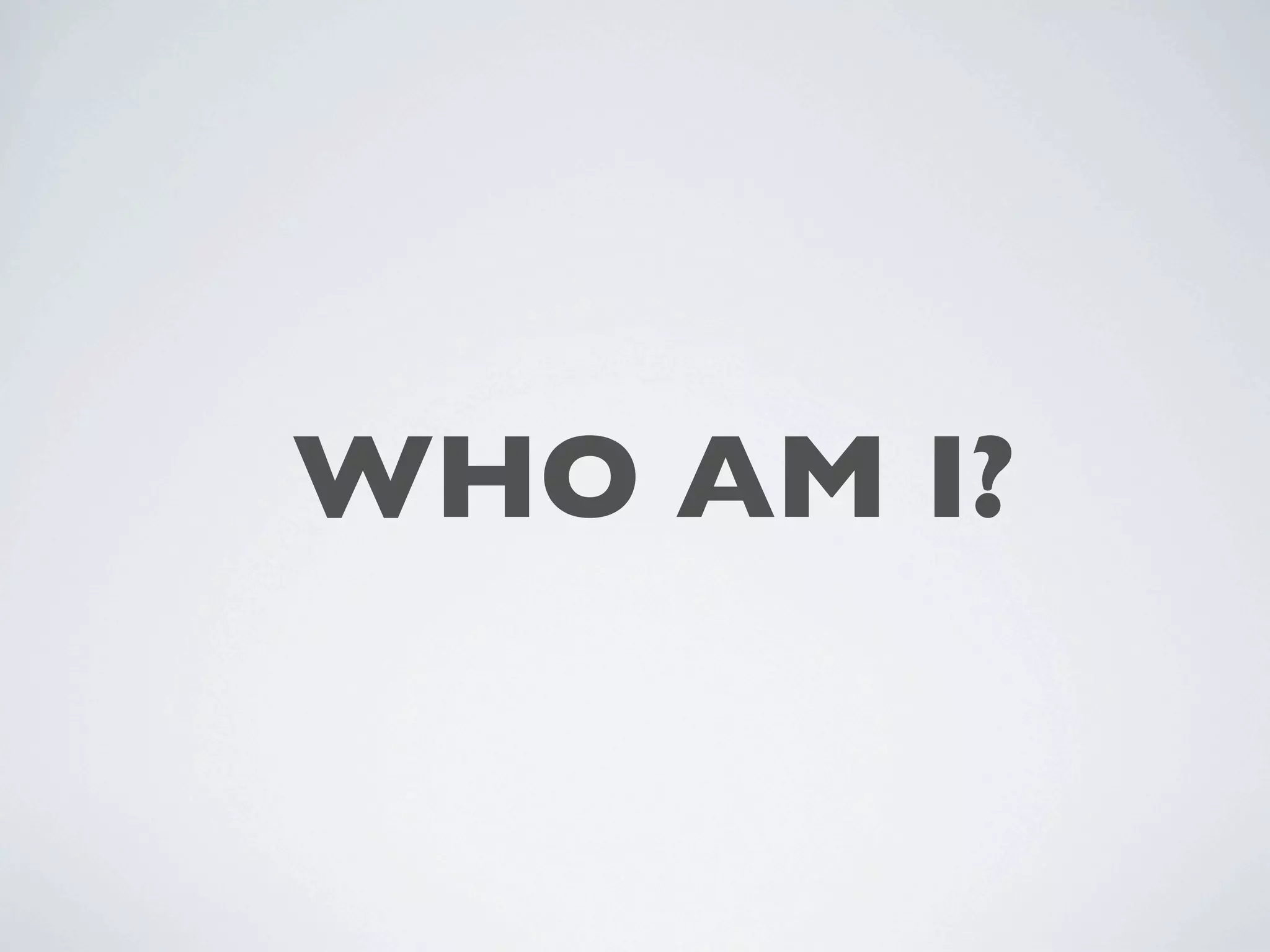 WHO AM I?
 