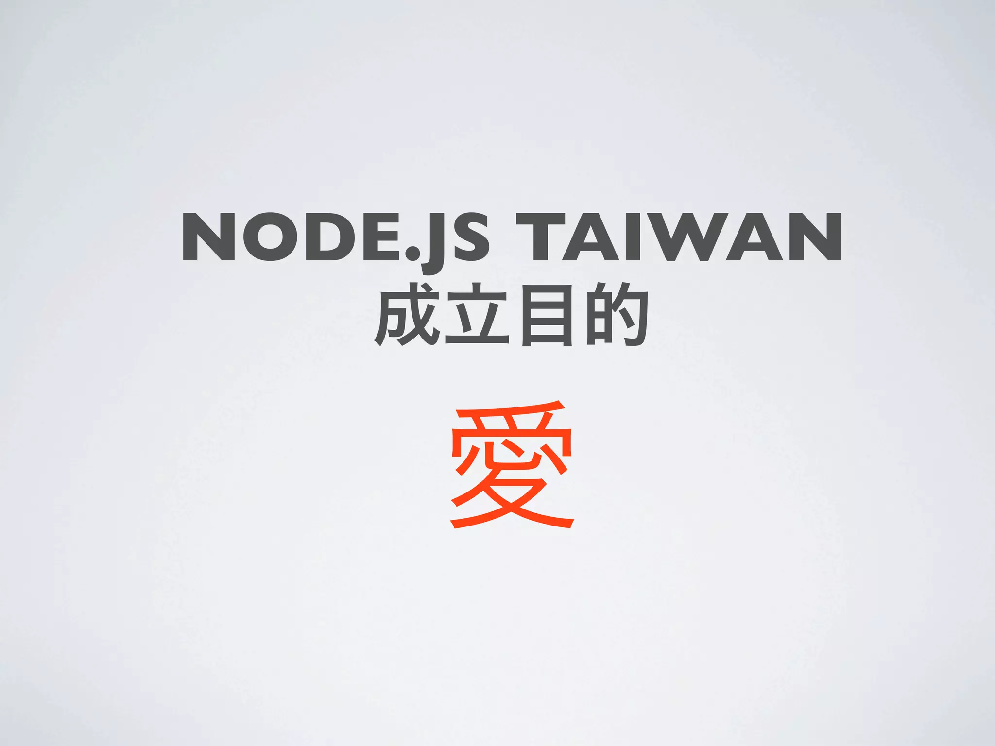 NODE.JS TAIWAN
   成立目的

     愛
 