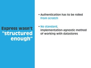 Express wasn’t
“structured
enough”
Authentication has to be rolled
from scratch
No standard,
implementation-agnostic metho...