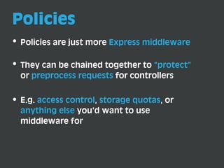 Policies
Policies are just more Express middleware
They can be chained together to “protect”
or preprocess requests for co...