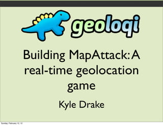 Building MapAttack: A
                          real-time geolocation
                                   game
                                Kyle Drake
Sunday, February 12, 12
 
