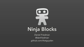 Ninja Blocks
Daniel Friedman
@danfriedman
github.com/thatguydan
 