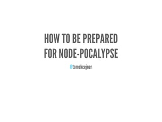 HOW TO BE PREPARED
FOR NODE-POCALYPSE
@tomekcejner
 