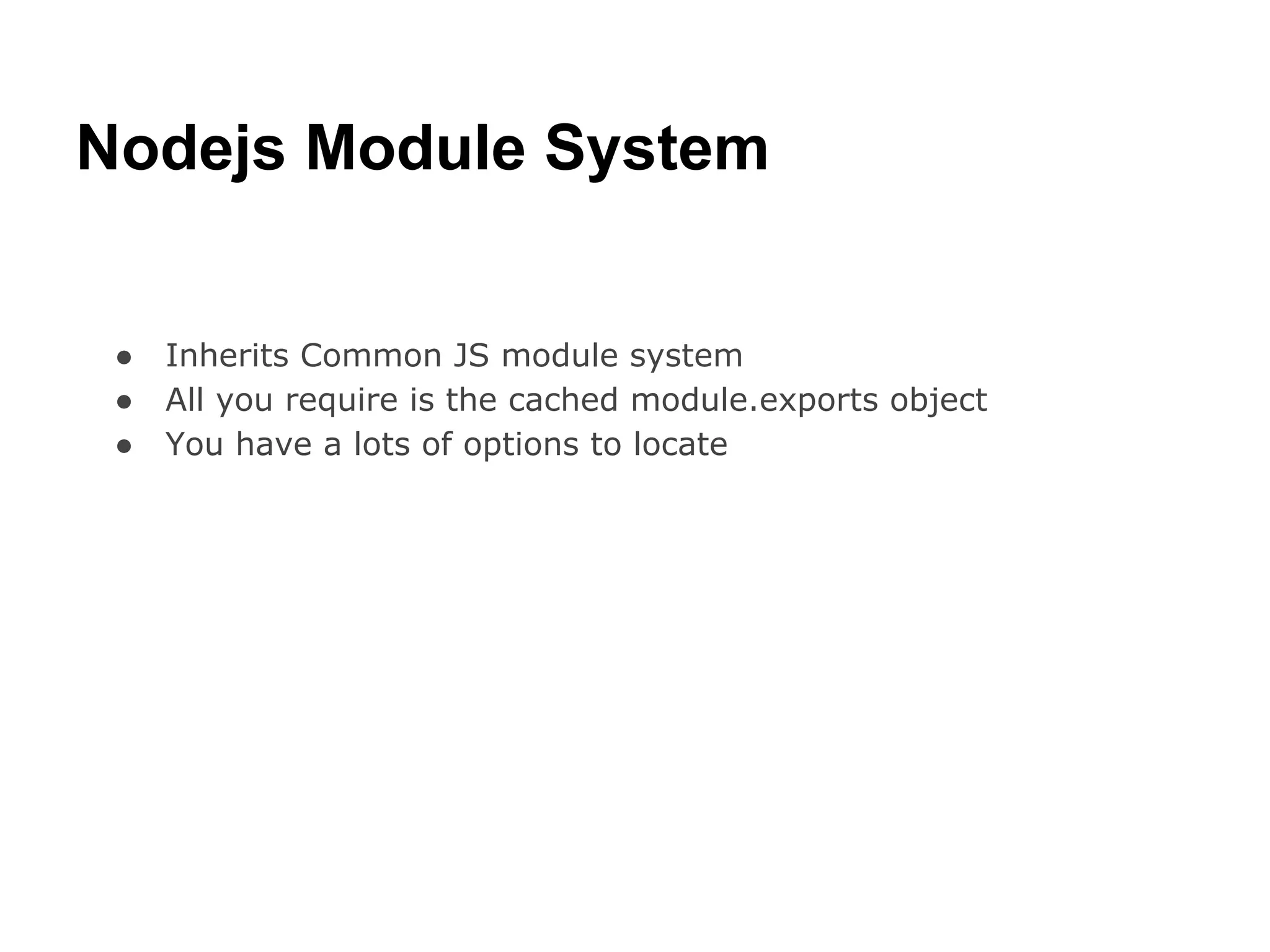 Nodejs Module System


 ●   Inherits Common JS module system
 ●   All you require is the cached module.exports object
 ●   You have a lots of options to locate
 