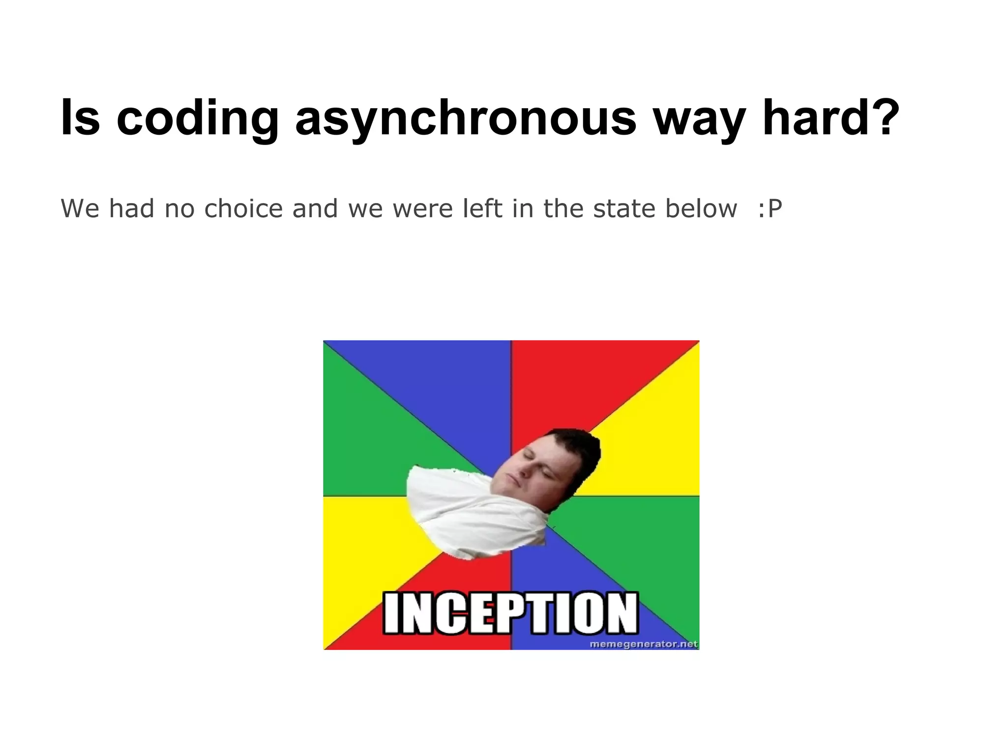 Is coding asynchronous way hard?
We had no choice and we were left in the state below :P
 