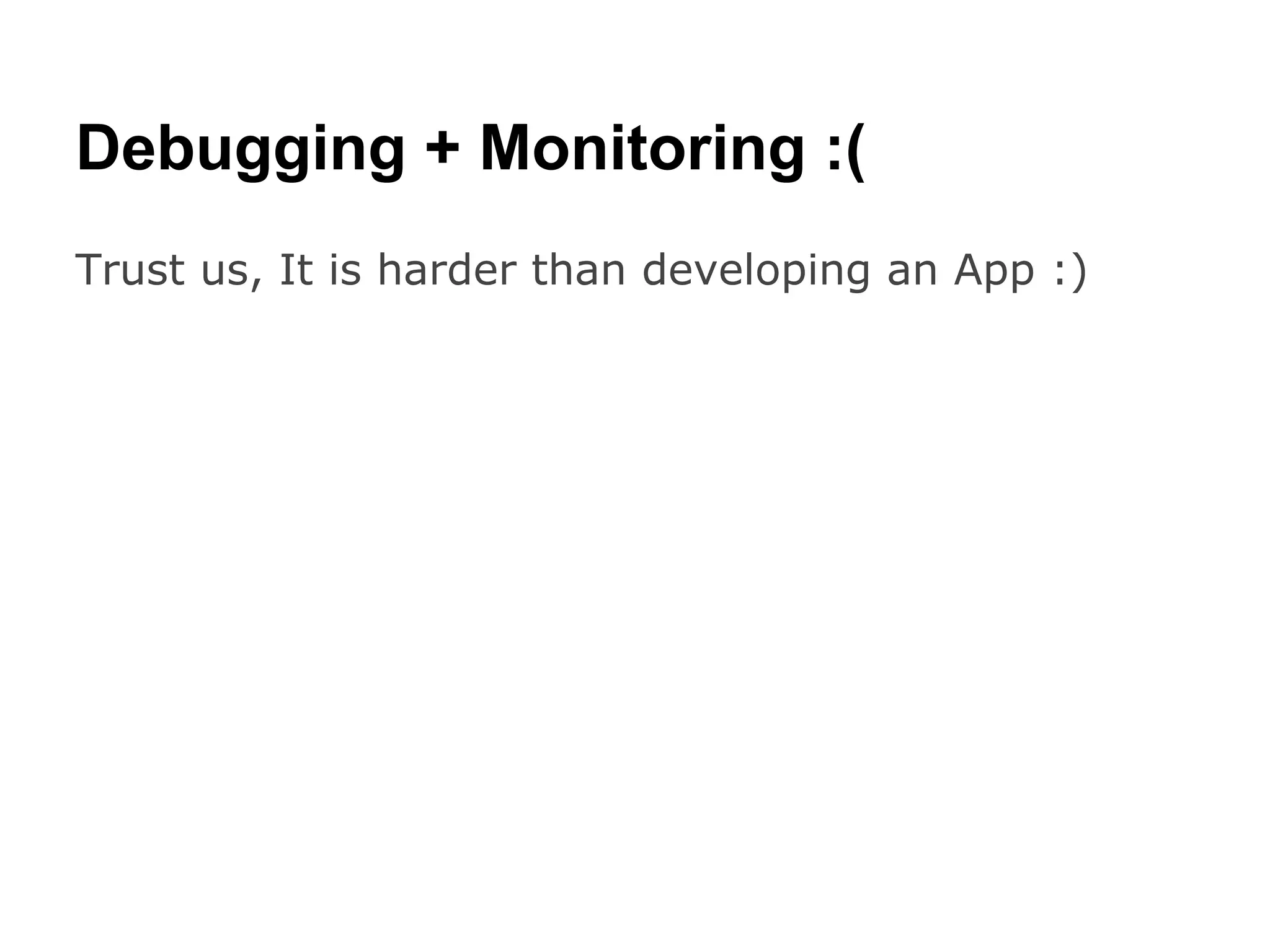 Debugging + Monitoring :(
Trust us, It is harder than developing an App :)
 