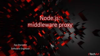 Node.js:
middleware proxy
Ilya Starostin
Software Engineer
 