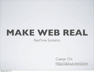 MAKE WEB REAL
RealTime Socket.io
Caesar Chi
http://about.me/clonn
Saturday, April 19, 14
 