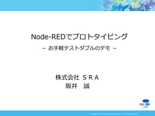 Copyright © Software Research Associates, Inc. All Rights Reserved
株式会社 ＳＲＡ
阪井 誠
Node-REDでプロトタイピング
－ お手軽テストダブルのデモ －
 