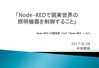 2017/6/28
中畑隆拓	
Node-RED UG勉強会　Vol.5　「Node-RED　x　IoT」	
 