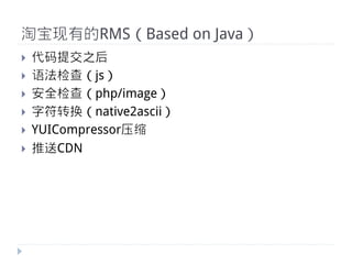 淘宝现有的RMS（Based on Java）
}    代码提交之后
}    语法检查（js）
}    安全检查（php/image）
}    字符转换（native2ascii）
}    YUICompressor压缩
}    推送CDN
 