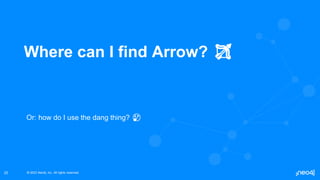 © 2022 Neo4j, Inc. All rights reserved.
© 2022 Neo4j, Inc. All rights reserved.
25
Where can I find Arrow? 🏹
Or: how do I use the dang thing? 🤔
 