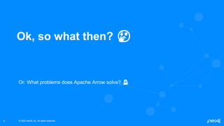 © 2022 Neo4j, Inc. All rights reserved.
© 2022 Neo4j, Inc. All rights reserved.
4
Ok, so what then? 🤔
Or: What problems does Apache Arrow solve? 🕵️
 