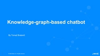 © 2022 Neo4j, Inc. All rights reserved.
1
Knowledge-graph-based chatbot
By Tomaž Bratanič
 