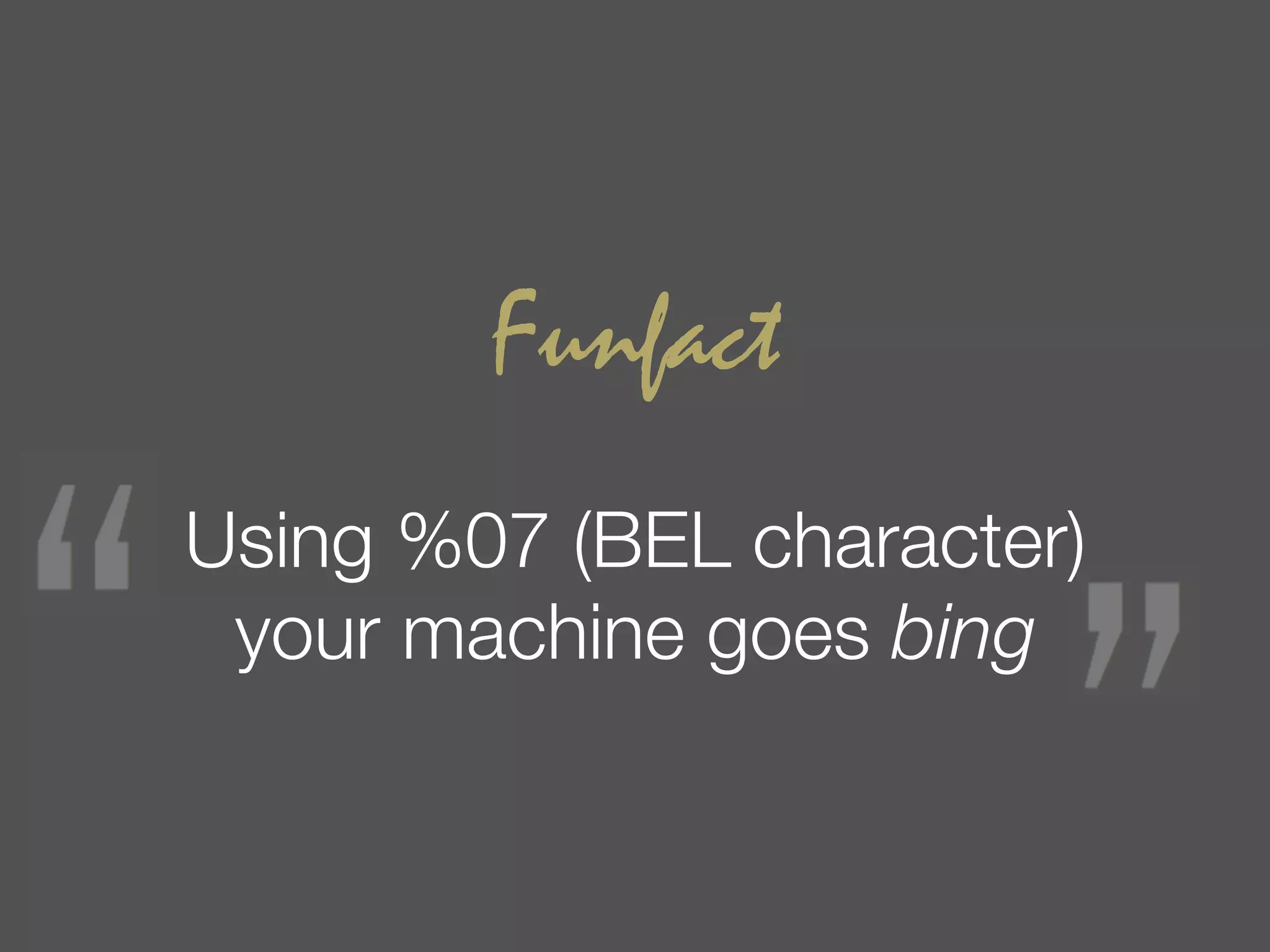 Funfact
Using %07 (BEL character)
 your machine goes bing
 