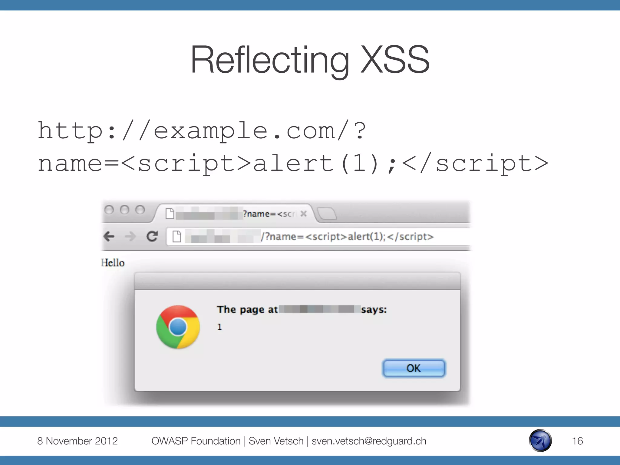 Reﬂecting XSS
http://example.com/?
name=<script>alert(1);</script>




8 November 2012
   OWASP Foundation | Sven Vetsch | sven.vetsch@redguard.ch
   16
 