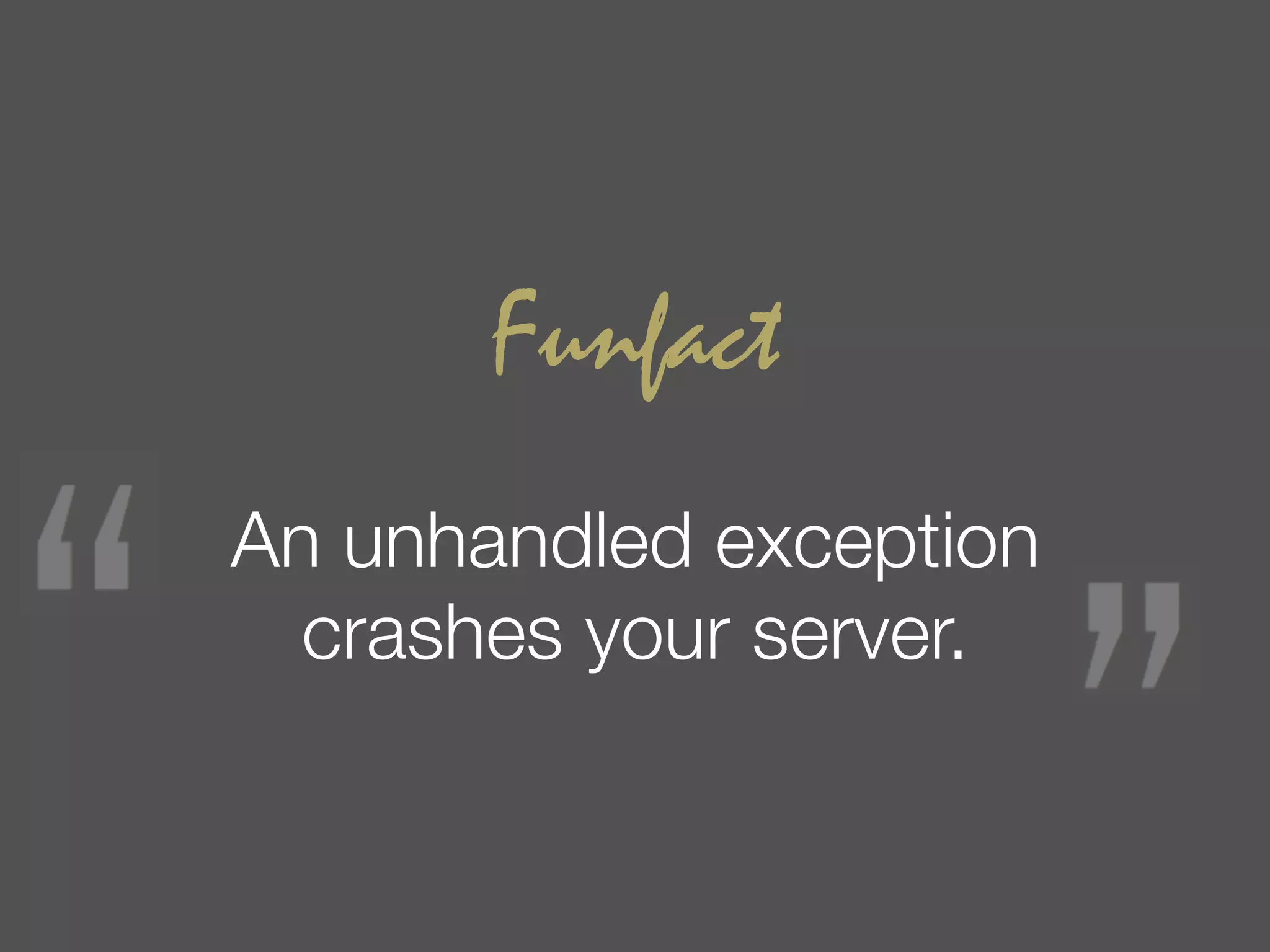 Funfact
An unhandled exception
  crashes your server.
 