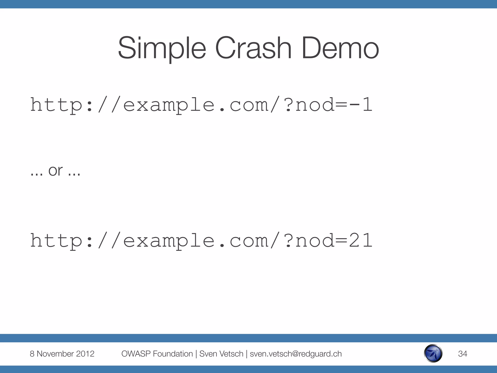 Simple Crash Demo
http://example.com/?nod=-1

... or ...



http://example.com/?nod=21



8 November 2012
   OWASP Foundation | Sven Vetsch | sven.vetsch@redguard.ch
   34
 