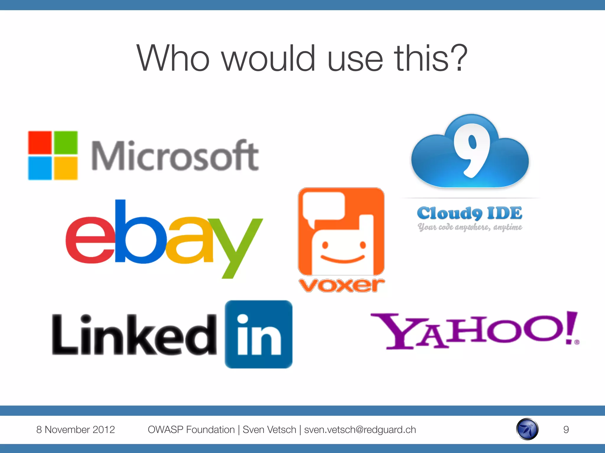 Who would use this?




8 November 2012
   OWASP Foundation | Sven Vetsch | sven.vetsch@redguard.ch
   9
 