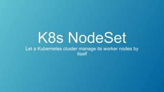 K8s NodeSetLet a Kubernetes cluster manage its worker nodes by
itself
 
