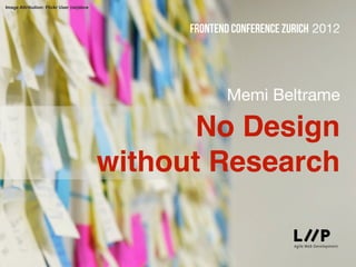 Image Attribution: Flickr User (nz)dave




                                                Frontend conference Zurich 2012




                                                       Memi Beltrame

                                                 No Design
                                          without Research
 
