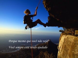Porque mesmo que você não veja Você sempre está sendo ajudado 