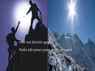 Não vai desistir agora Falta tão pouco para você conseguir 