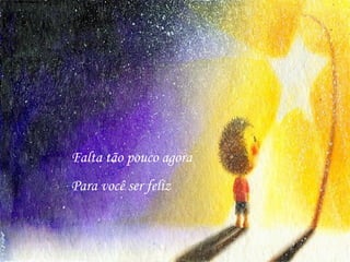 Falta tão pouco agora Para você ser feliz 