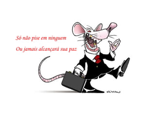 Só não pise em ninguem Ou jamais alcançará sua paz 