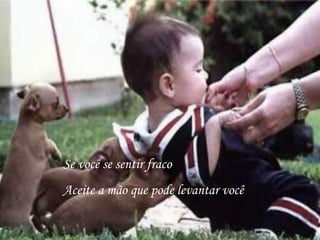 Se você se sentir fraco Aceite a mão que pode levantar você 