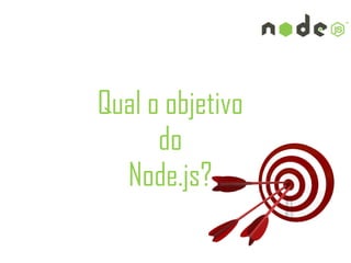 Qual o objetivo
      do
  Node.js?
 