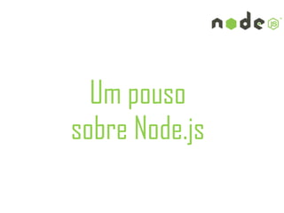 Um pouso
sobre Node.js
 