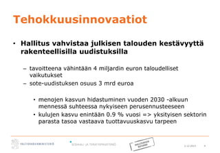 2.12.2015 4
Tehokkuusinnovaatiot
• Hallitus vahvistaa julkisen talouden kestävyyttä
rakenteellisilla uudistuksilla
– tavoitteena vähintään 4 miljardin euron taloudelliset
vaikutukset
– sote-uudistuksen osuus 3 mrd euroa
• menojen kasvun hidastuminen vuoden 2030 -alkuun
mennessä suhteessa nykyiseen perusennusteeseen
• kulujen kasvu enintään 0.9 % vuosi => yksityisen sektorin
parasta tasoa vastaava tuottavuuskasvu tarpeen
 
