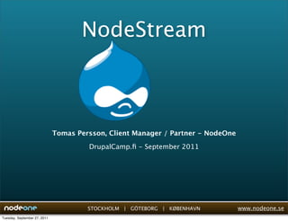 NodeStream



                              Tomas Persson, Client Manager / Partner - NodeOne

                                       DrupalCamp.ﬁ - September 2011




                                       STOCKHOLM | GÖTEBORG | KØBENHAVN           www.nodeone.se
Tuesday, September 27, 2011
 