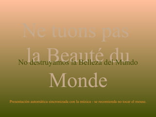 Presentación automática sincronizada con la música - se recomienda no tocar el mouse. Ne tuons pas  la Beauté du Monde No ...