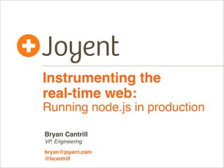 Instrumenting the
real-time web:
Running node.js in production

Bryan Cantrill
VP, Engineering

bryan@joyent.com
@bcantrill
 