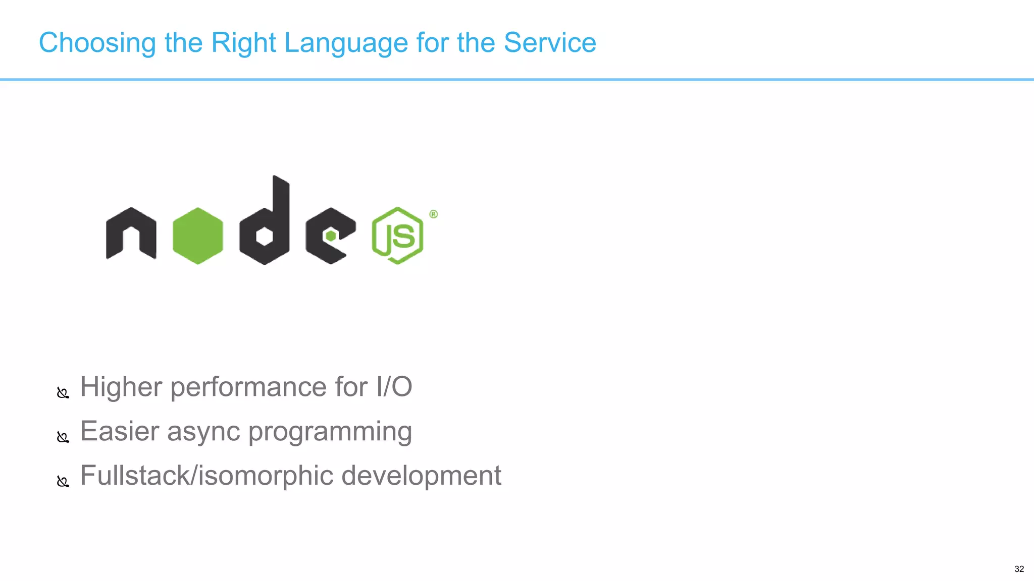 32
 Higher performance for I/O
 Easier async programming
 Fullstack/isomorphic development
Choosing the Right Language for the Service
 
